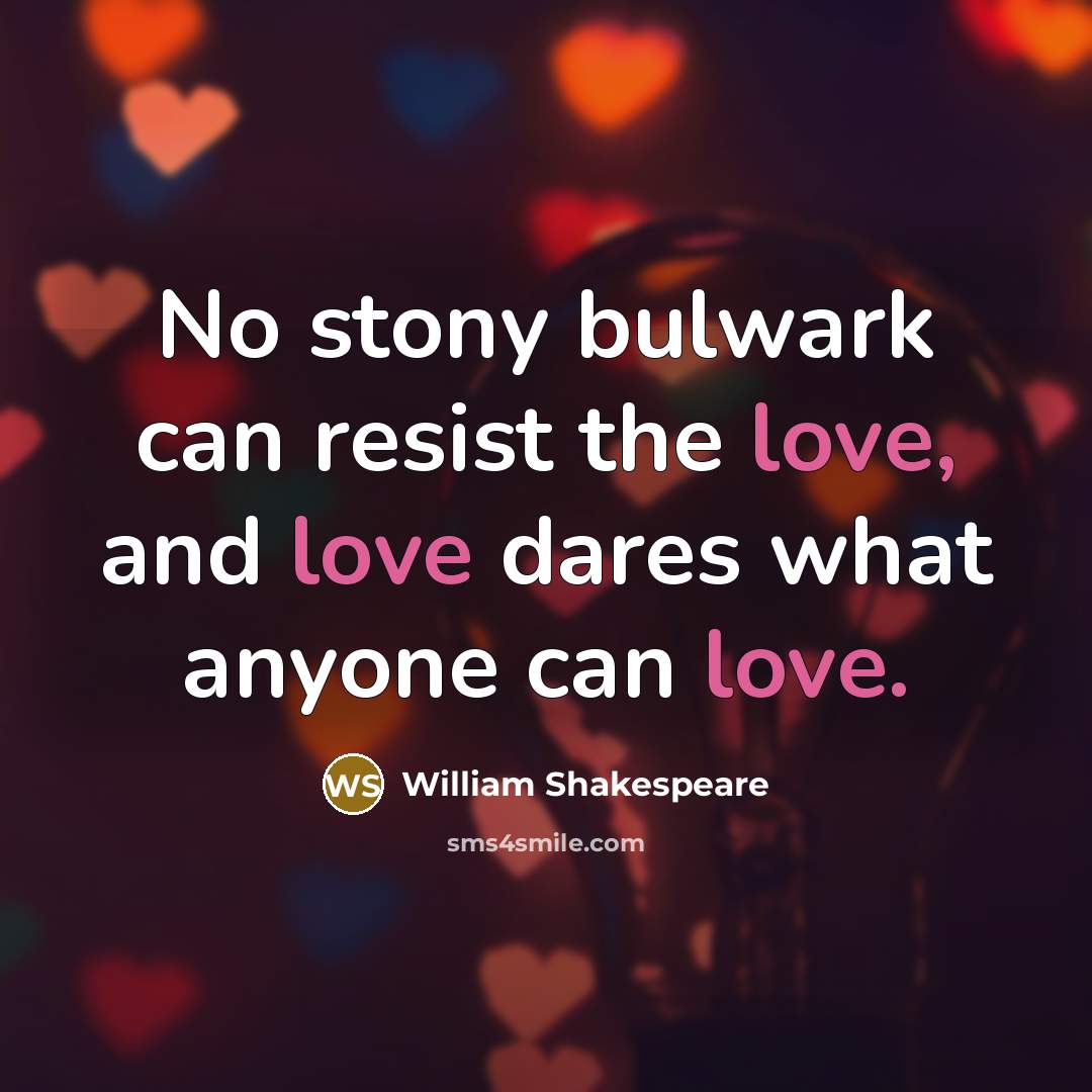 “No stony bulwark can resist the love, and love dares what anyone can love.” quote by William Shakespeare
