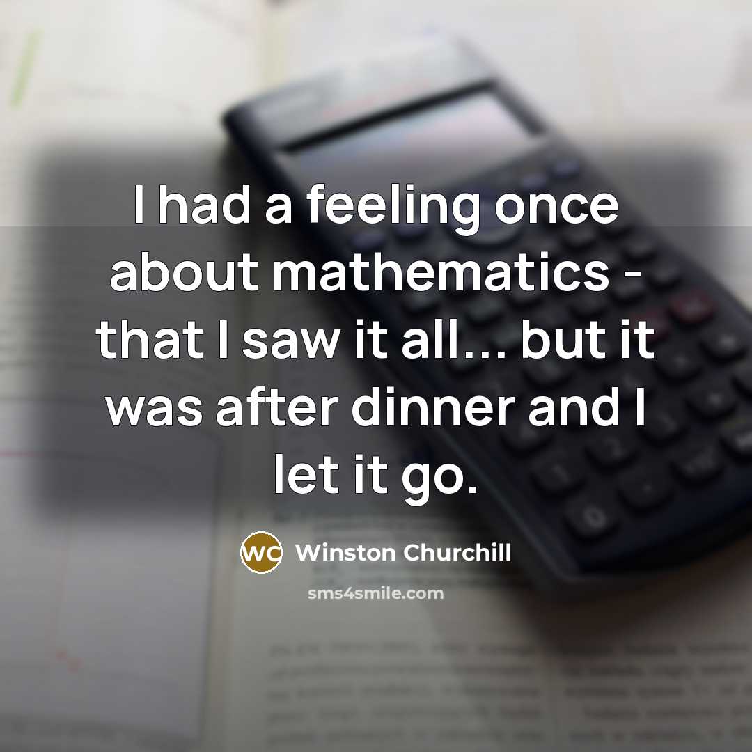 “I had a feeling once about mathematics - that I saw it all... but it was after dinner and I let it go.” quote by Winston Churchill