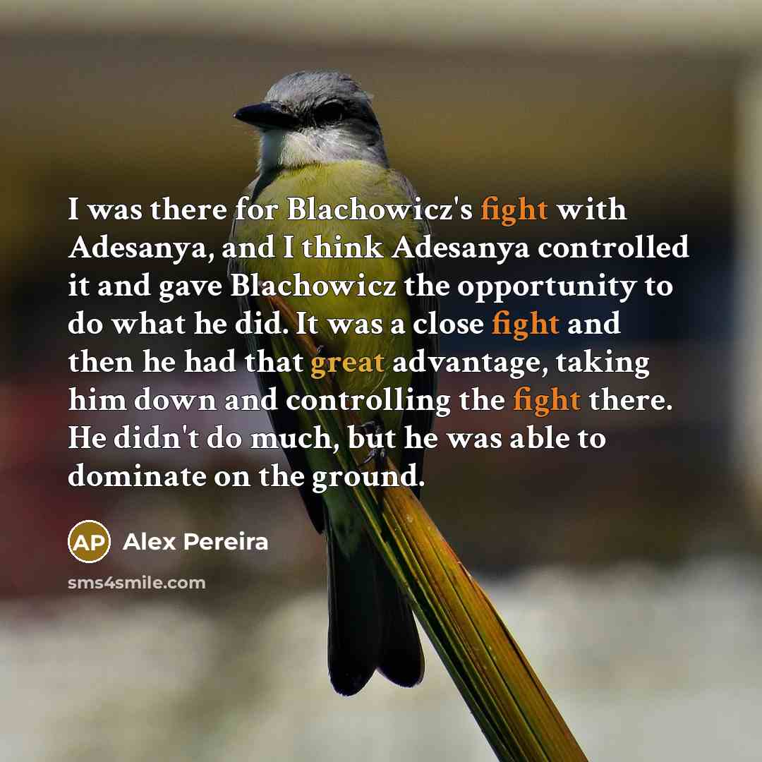 “I was there for Blachowicz's fight with Adesanya, and I think Adesanya controlled it and gave Blachowicz the opportunity to do what he did. It was a close fight and then he had that great advantage, taking him down and controlling the fight there. He didn't do much, but he was able to dominate on…” quote by Alex Pereira