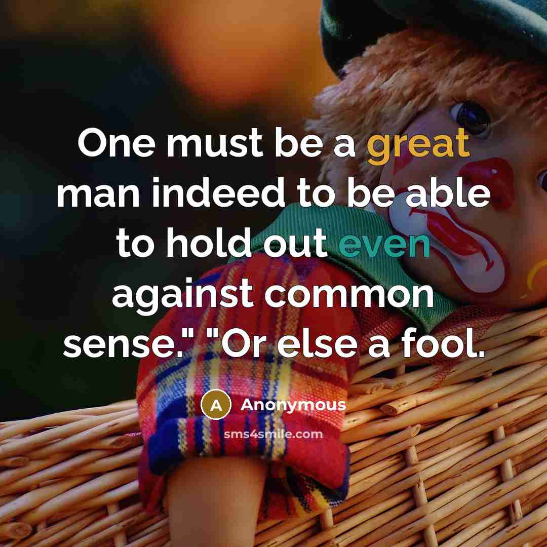 “One must be a great man indeed to be able to hold out even against common sense." "Or else a fool.” quote by Anonymous