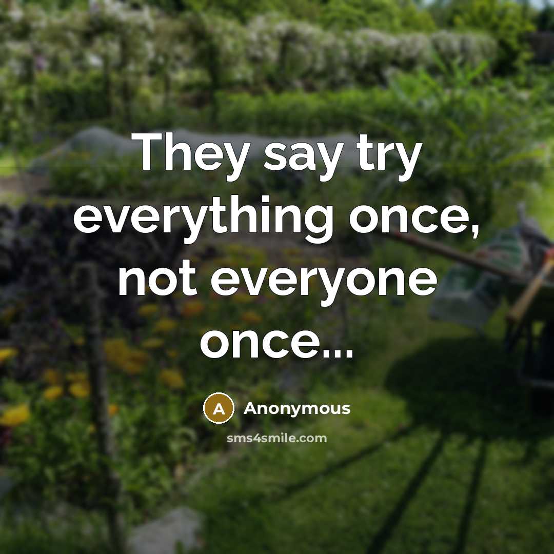 “They say try everything once, not everyone once...” quote by Anonymous