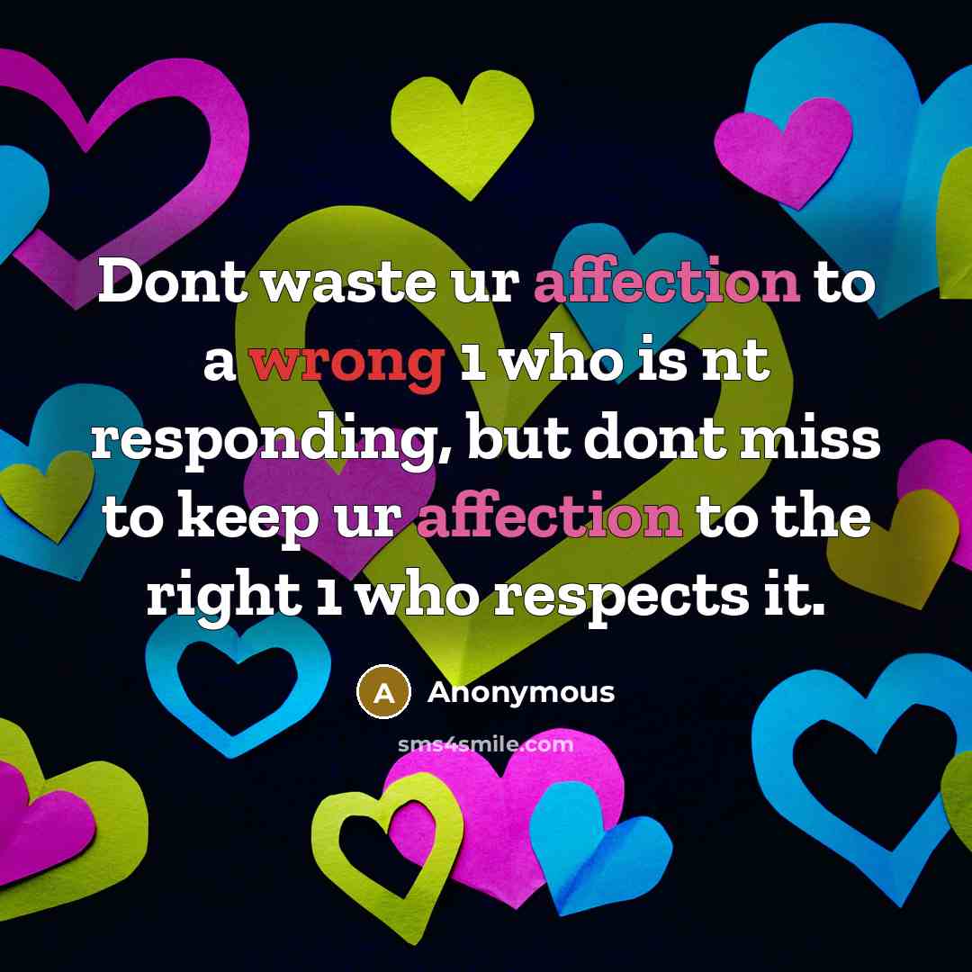 “Dont waste ur affection to a wrong 1 who is nt responding, but dont miss to keep ur affection to the right 1 who respects it.” quote by Anonymous