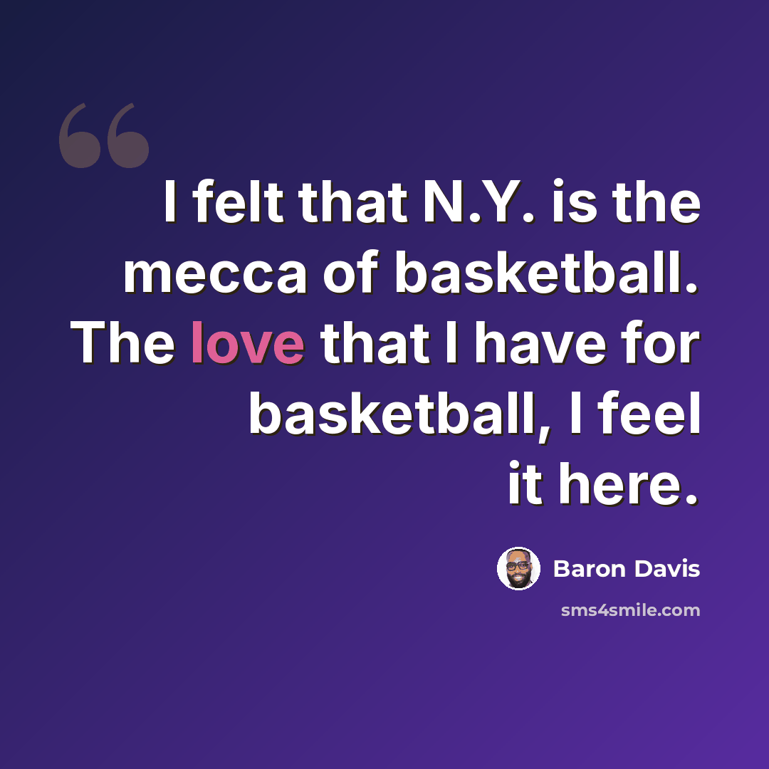 “I felt that N.Y. is the mecca of basketball. The love that I have for basketball, I feel it here.” quote by Baron Davis