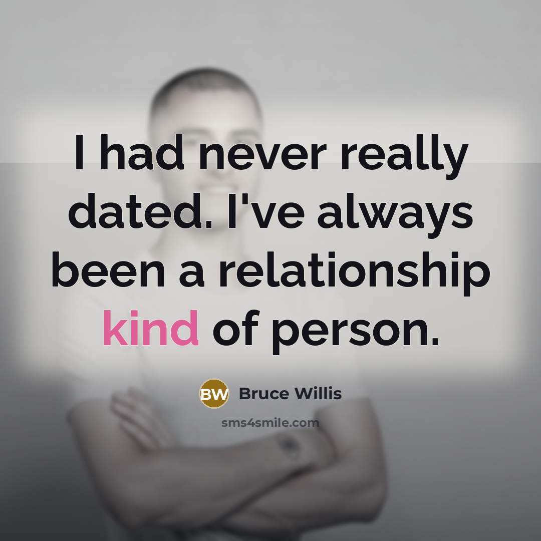 “I had never really dated. I've always been a relationship kind of person.” quote by Bruce Willis