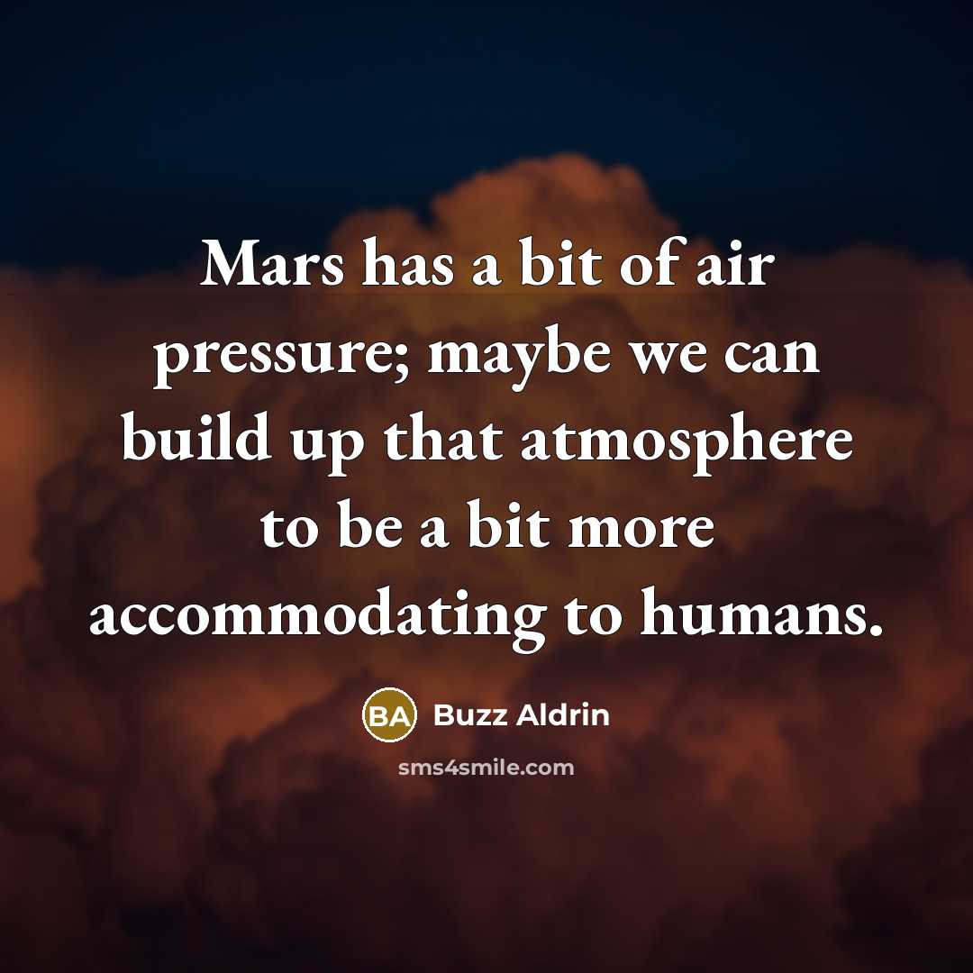“Mars has a bit of air pressure; maybe we can build up that atmosphere to be a bit more accommodating to humans.” quote by Buzz Aldrin