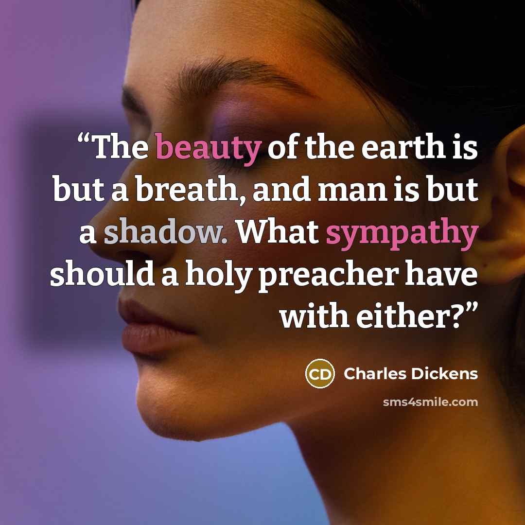 “The beauty of the earth is but a breath, and man is but a shadow. What sympathy should a holy preacher have with either?” quote by Charles Dickens
