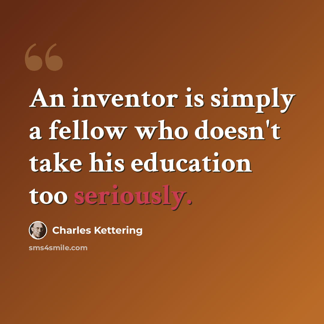 “An inventor is simply a fellow who doesn't take his education too seriously.” quote by Charles Kettering