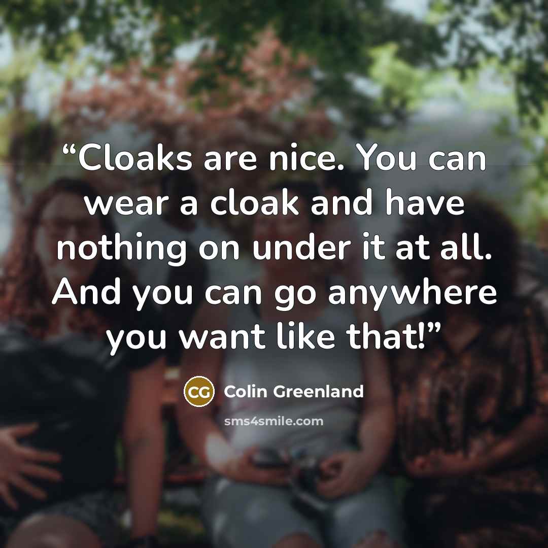 “Cloaks are nice. You can wear a cloak and have nothing on under it at all. And you can go anywhere you want like that!” quote by Colin Greenland
