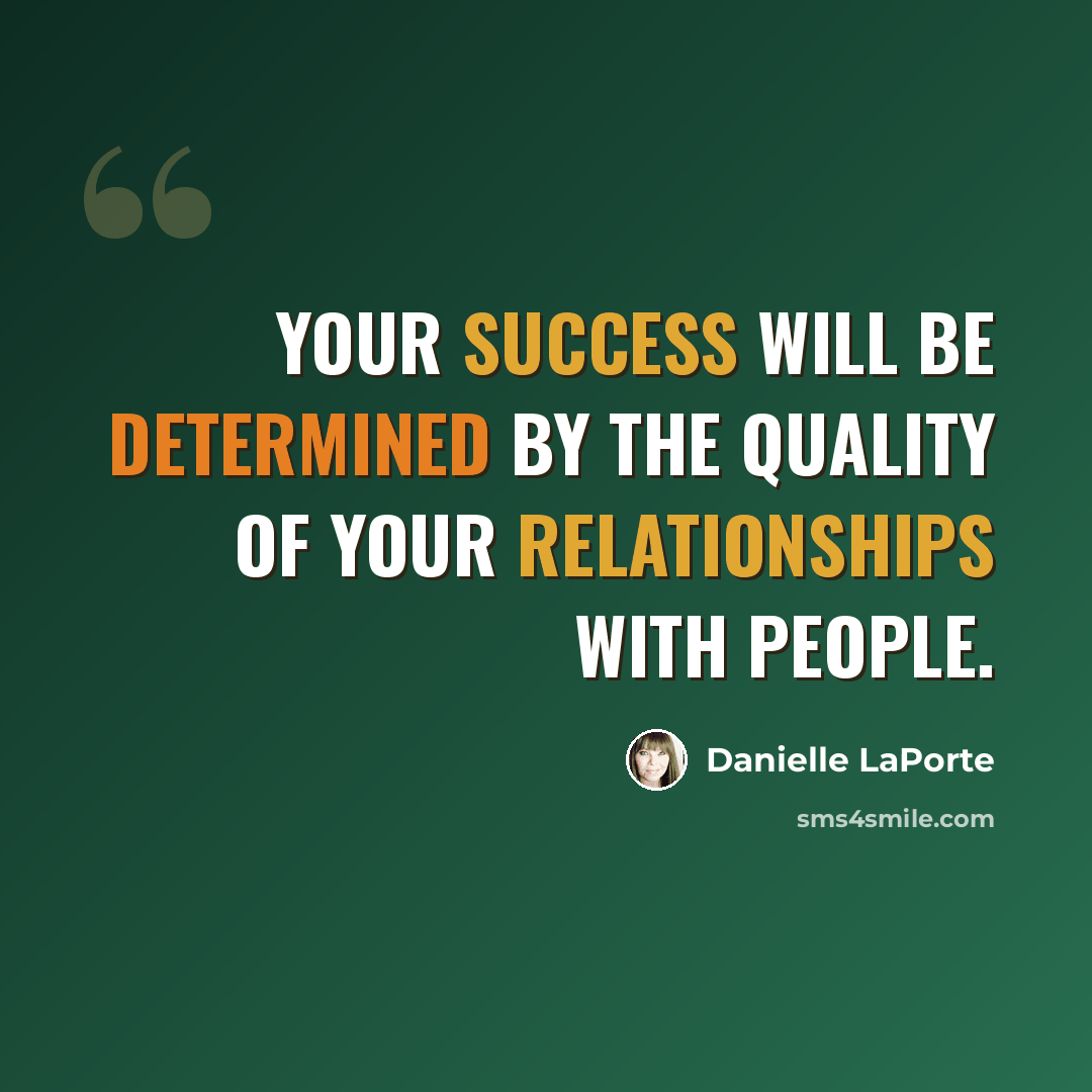 “Your success will be determined by the quality of your relationships with people.” quote by Danielle LaPorte