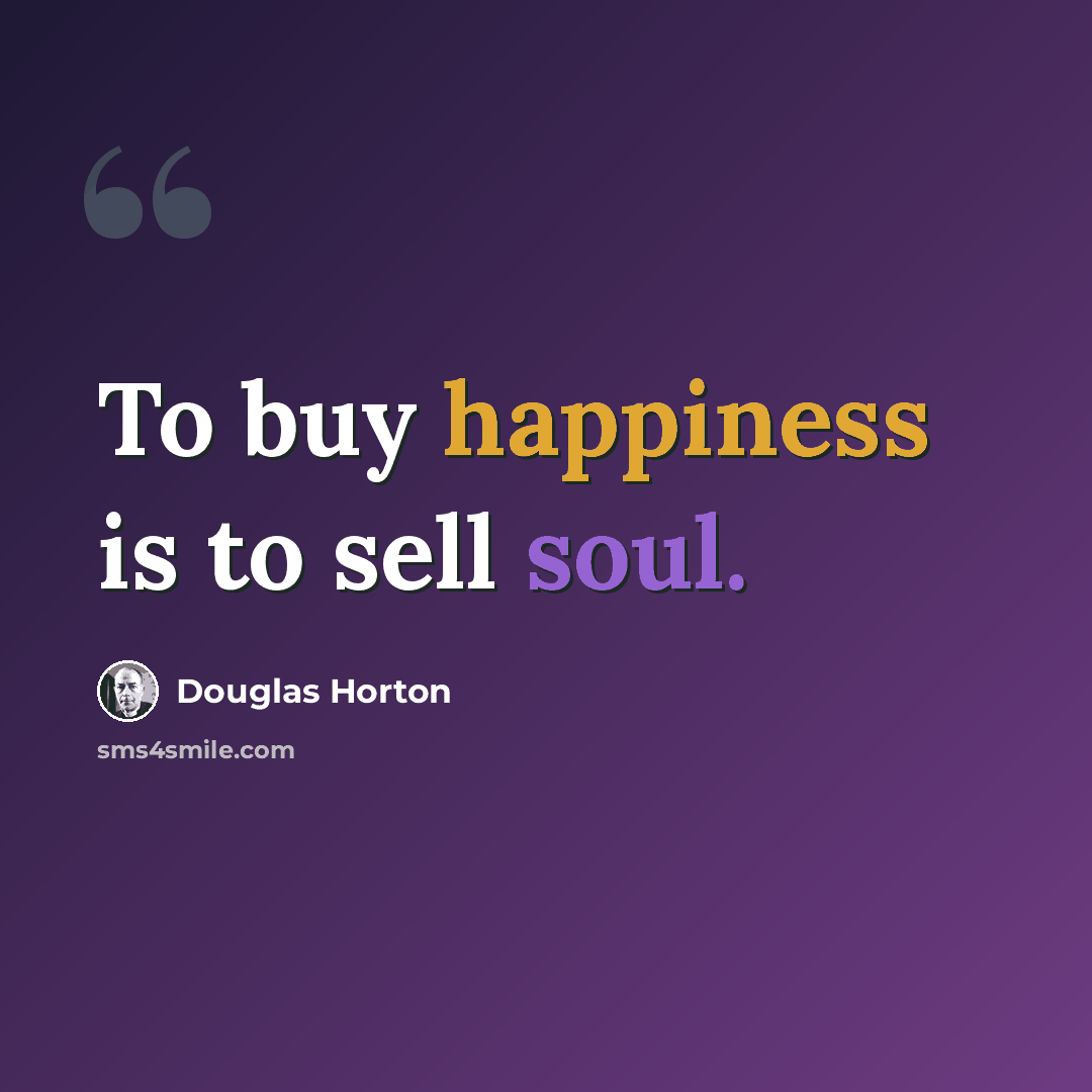 “To buy happiness is to sell soul.” quote by Douglas Horton