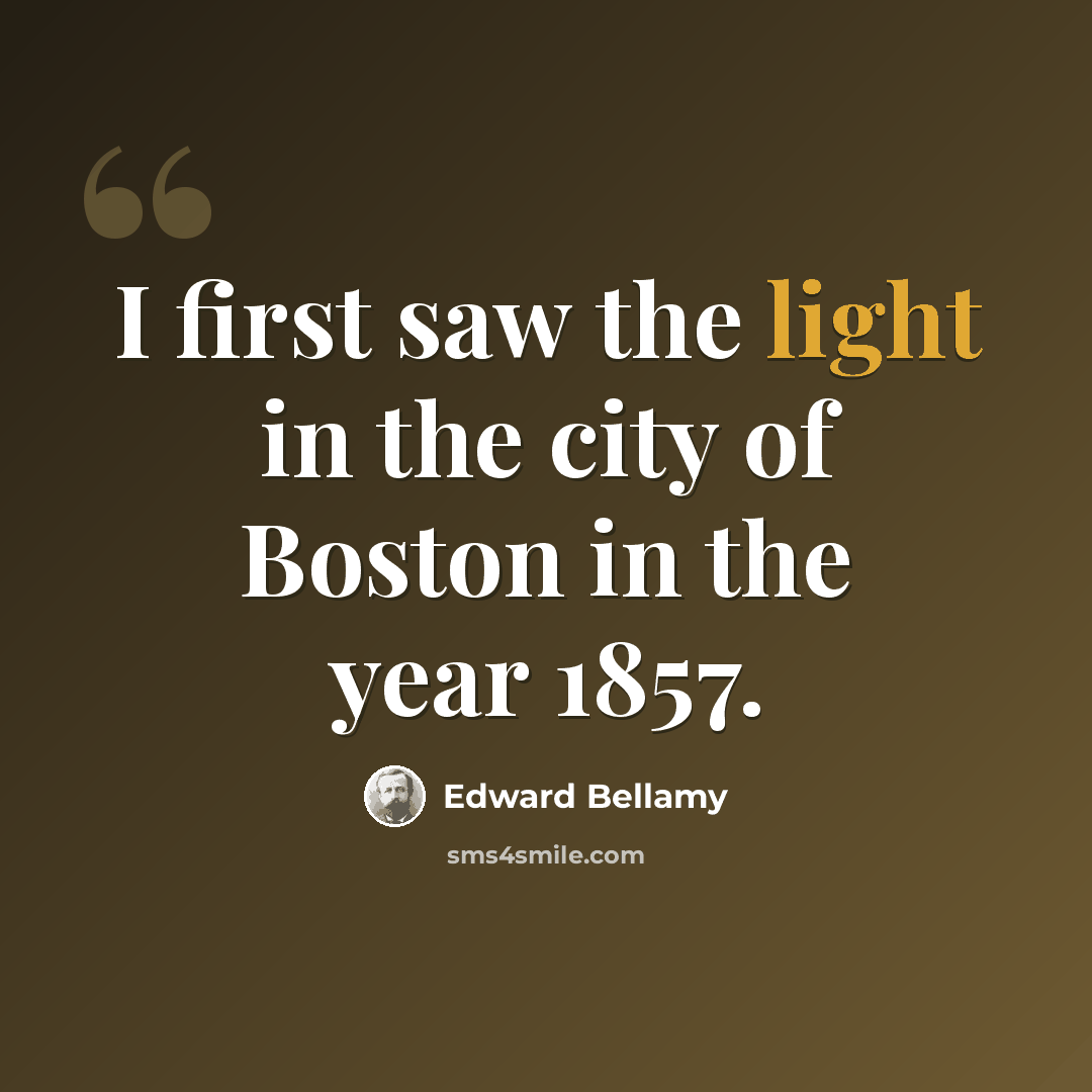 “I first saw the light in the city of Boston in the year 1857.” quote by Edward Bellamy