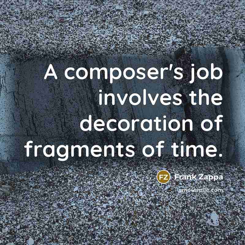 “A composer's job involves the decoration of fragments of time.” quote by Frank Zappa