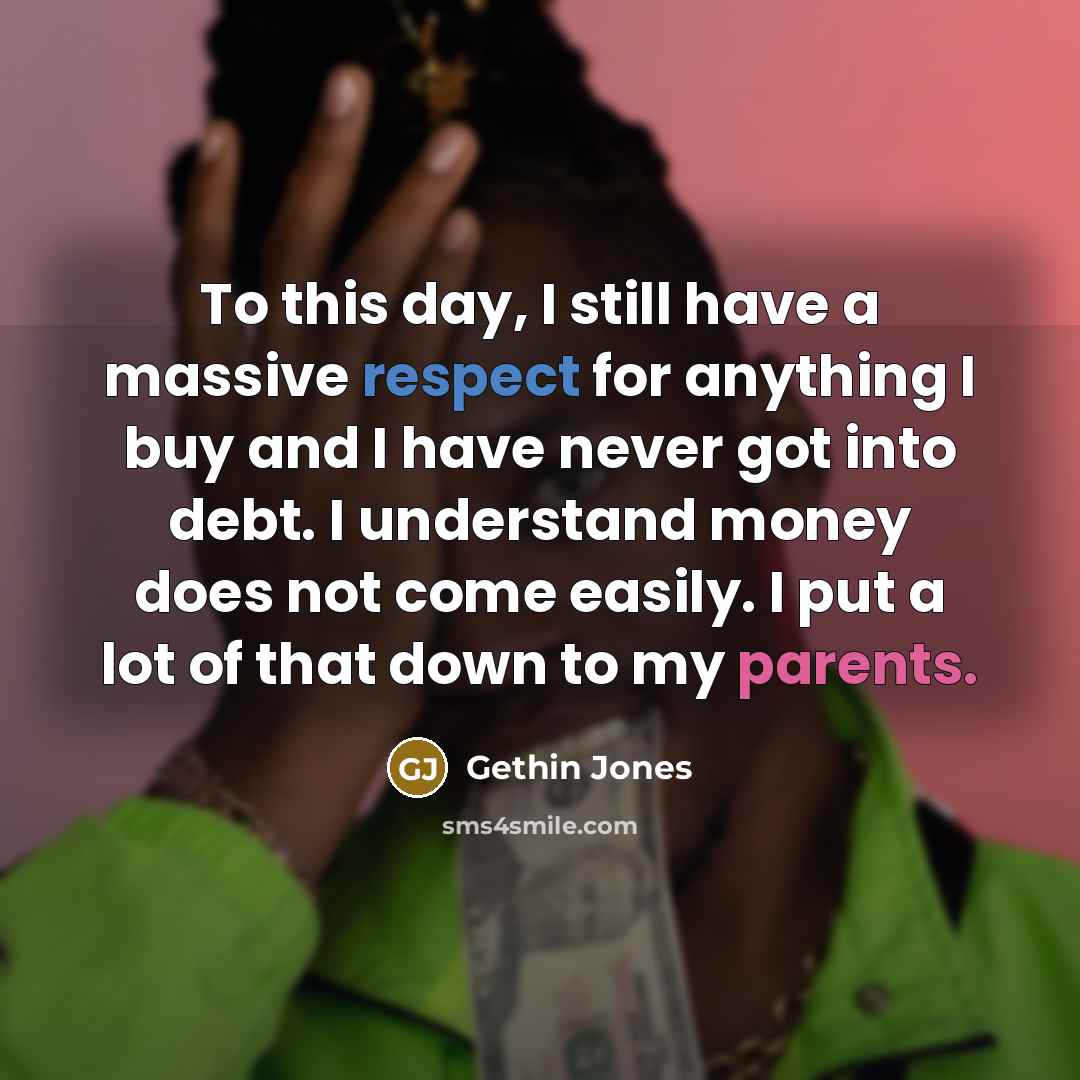 “To this day, I still have a massive respect for anything I buy and I have never got into debt. I understand money does not come easily. I put a lot of that down to my parents.” quote by Gethin Jones