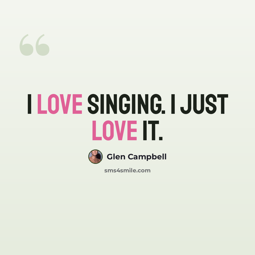 “I love singing. I just love it.” quote by Glen Campbell
