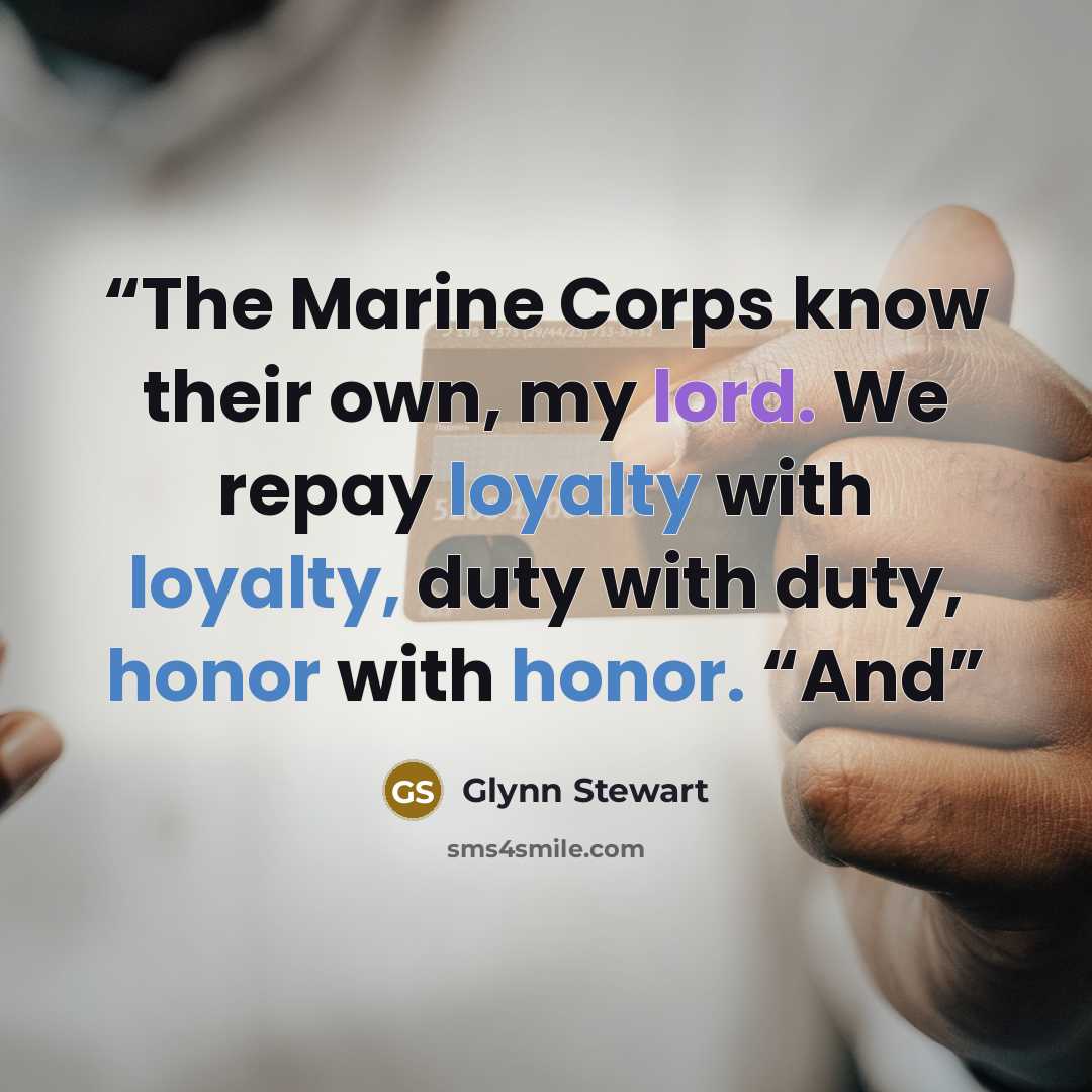 “The Marine Corps know their own, my lord. We repay loyalty with loyalty, duty with duty, honor with honor. “And” quote by Glynn Stewart