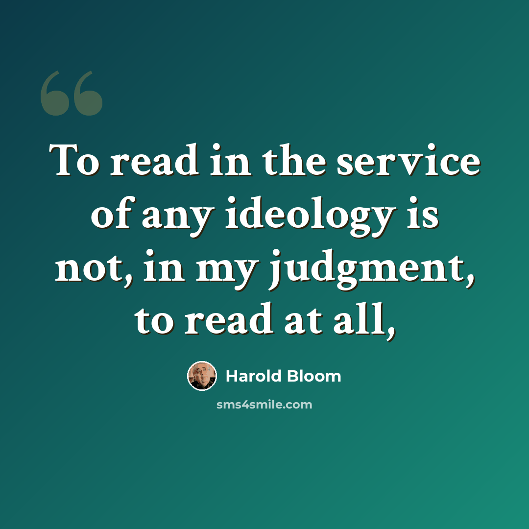 “To read in the service of any ideology is not, in my judgment, to read at all,” quote by Harold Bloom