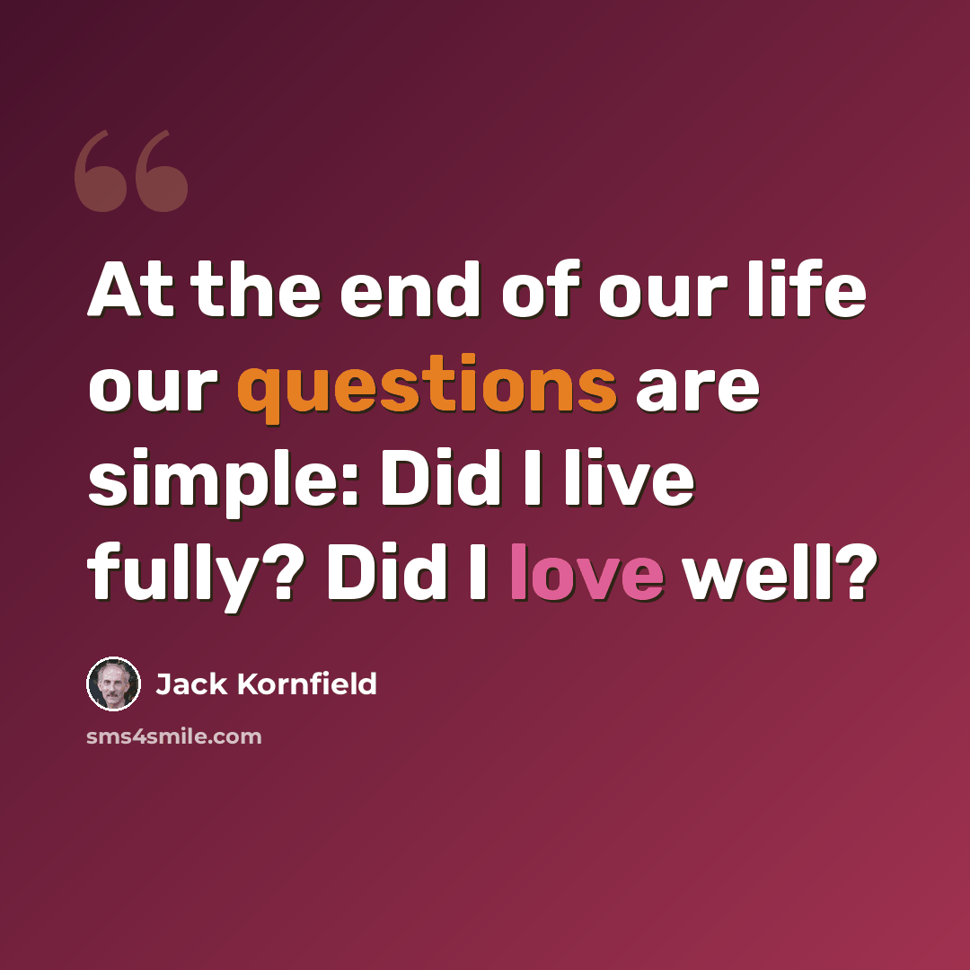 “At the end of our life our questions are simple: Did I live fully? Did I love well?” quote by Jack Kornfield