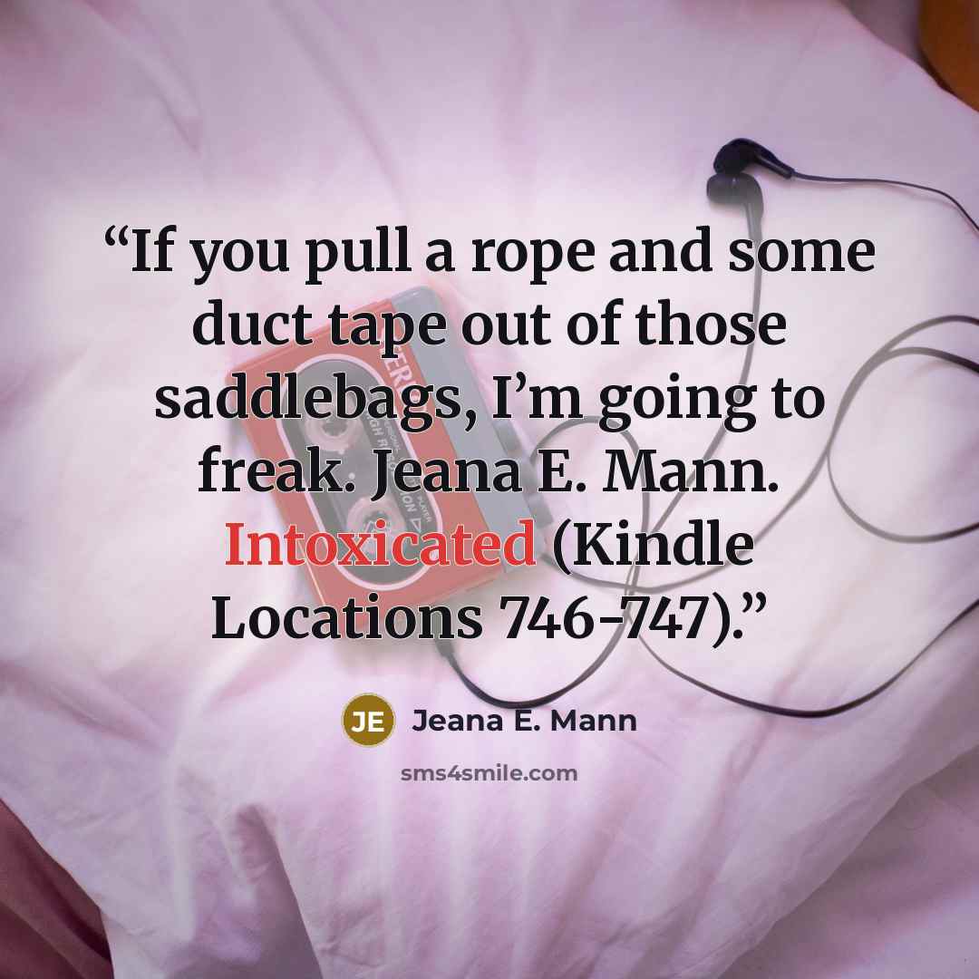 “If you pull a rope and some duct tape out of those saddlebags, I’m going to freak. Jeana E. Mann. Intoxicated (Kindle Locations 746-747).” quote by Jeana E. Mann