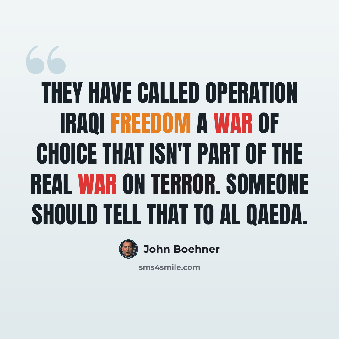 “They have called Operation Iraqi Freedom a war of choice that isn't part of the real war on terror. Someone should tell that to al Qaeda.” quote by John Boehner