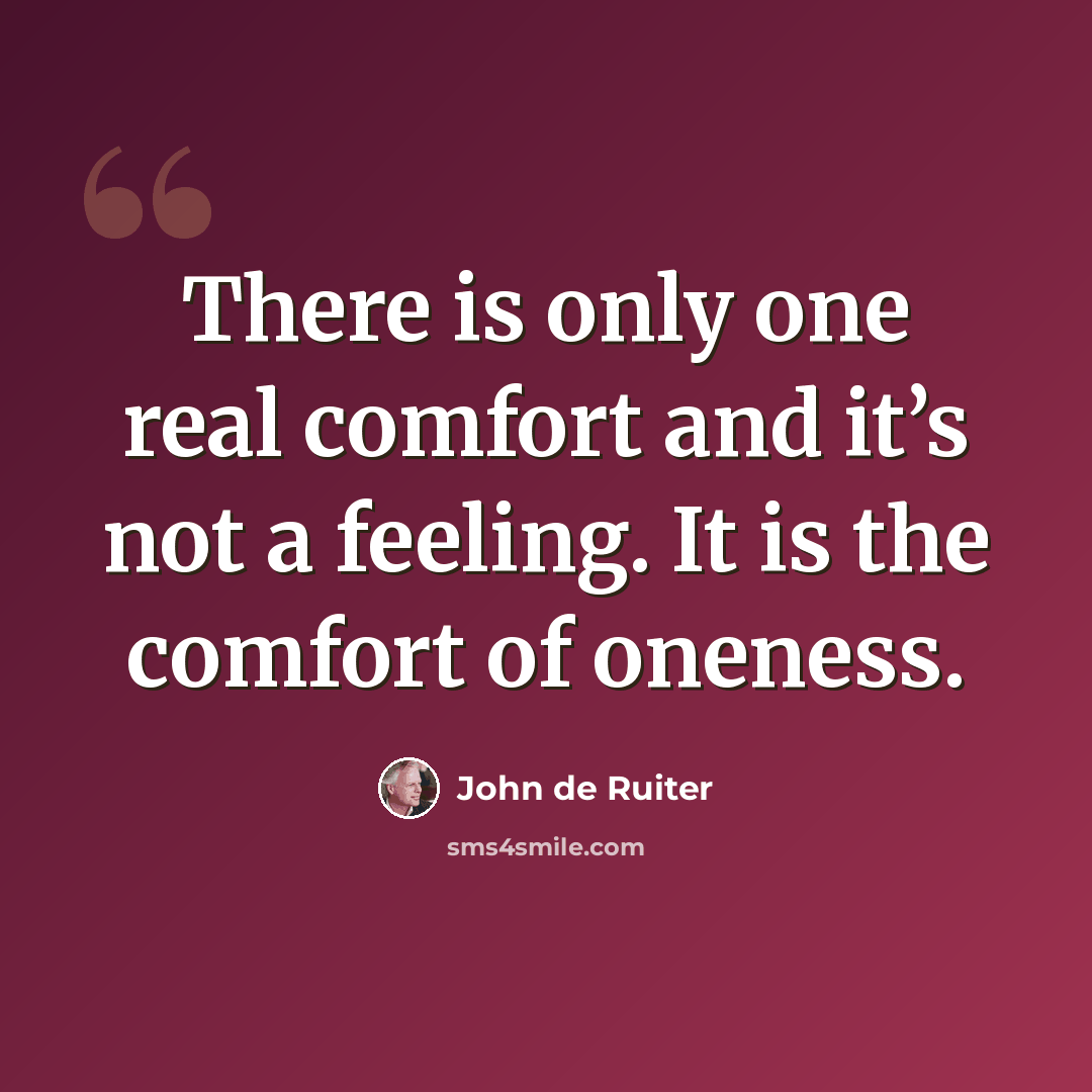 “There is only one real comfort and it’s not a feeling. It is the comfort of oneness.” quote by John de Ruiter