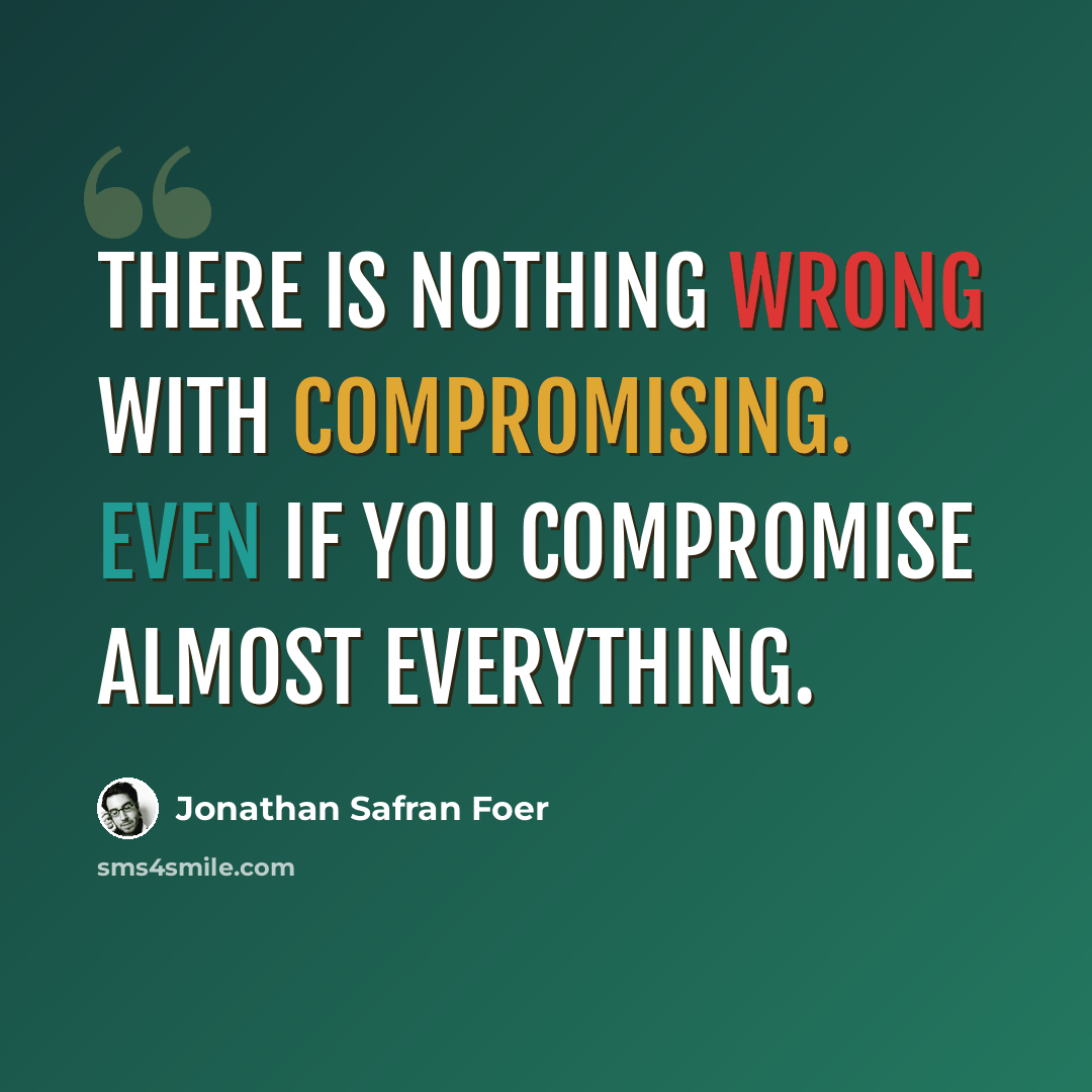 “There is nothing wrong with compromising. Even if you compromise almost everything.” quote by Jonathan Safran Foer