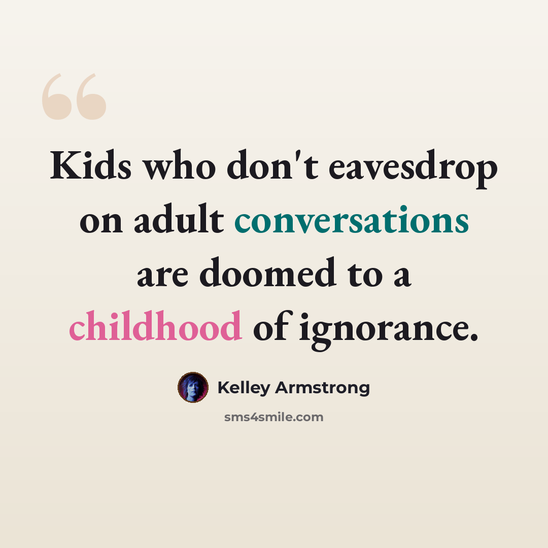 “Kids who don't eavesdrop on adult conversations are doomed to a childhood of ignorance.” quote by Kelley Armstrong