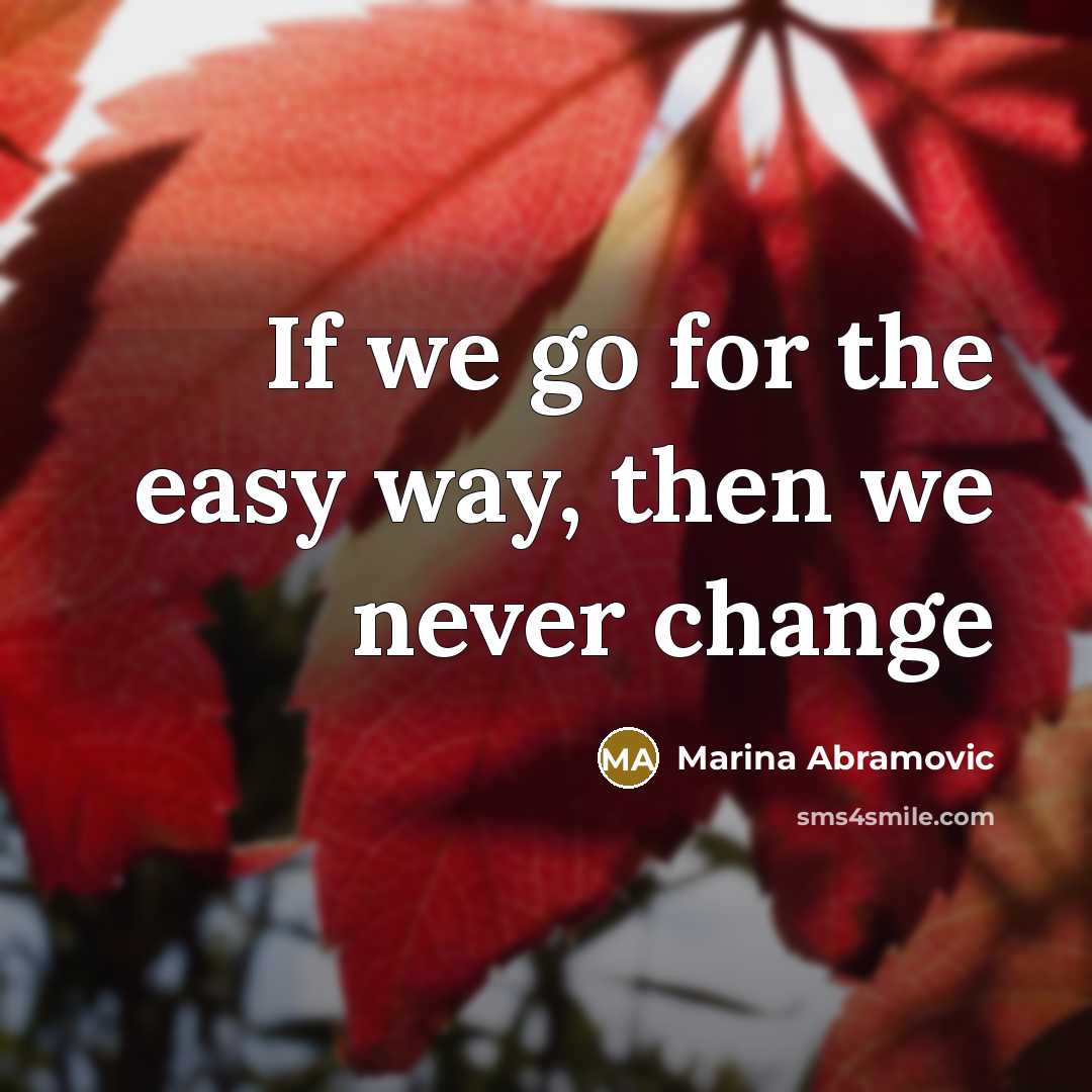 “If we go for the easy way, then we never change” quote by Marina Abramovic