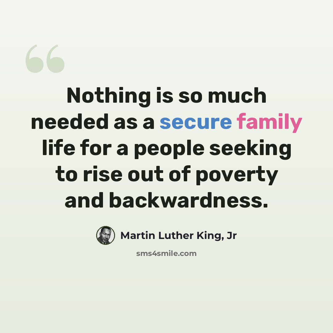 “Nothing is so much needed as a secure family life for a people seeking to rise out of poverty and backwardness.” quote by Martin Luther King, Jr