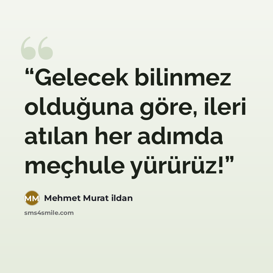 “Gelecek bilinmez olduğuna göre, ileri atılan her adımda meçhule yürürüz!” quote by Mehmet Murat ildan