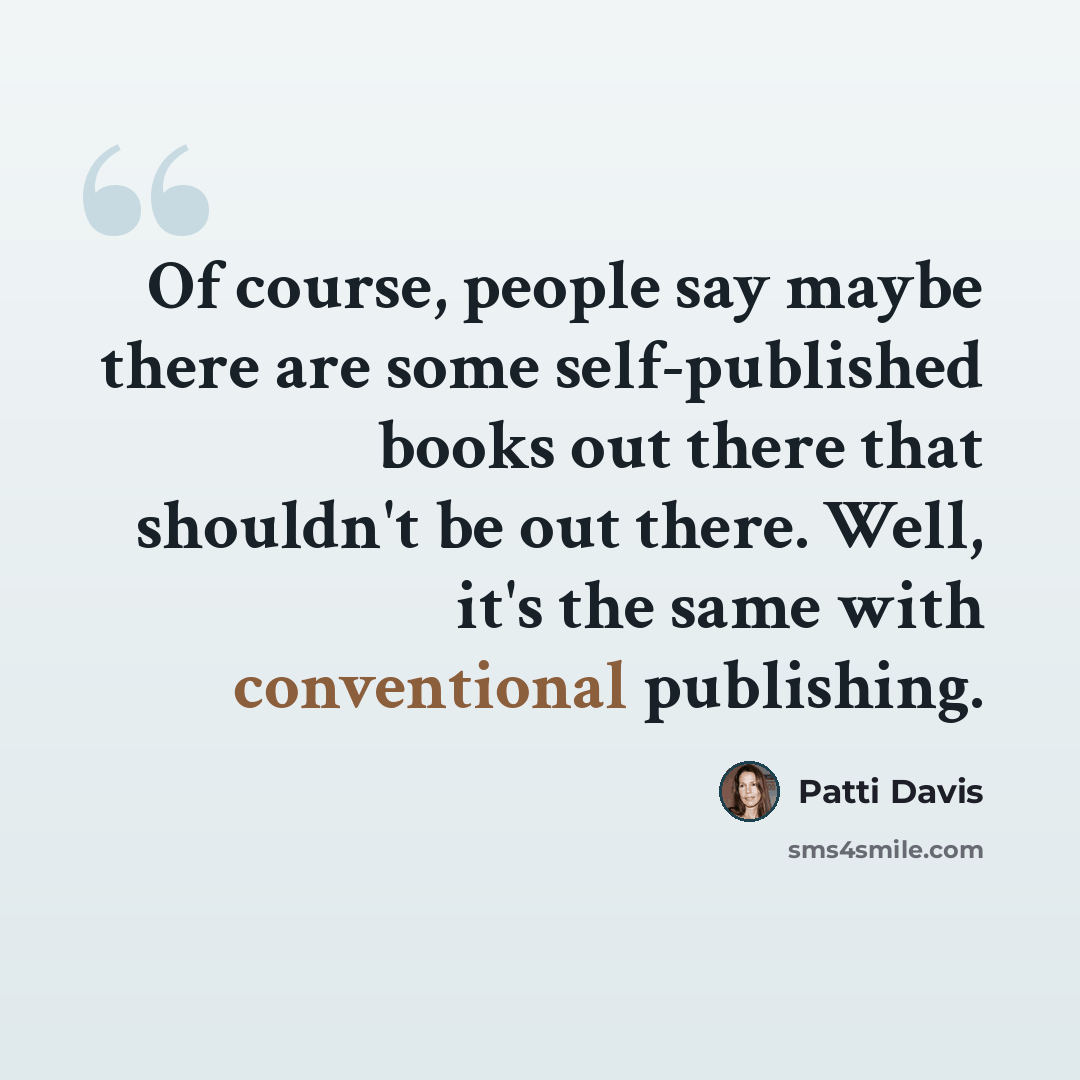 “Of course, people say maybe there are some self-published books out there that shouldn't be out there. Well, it's the same with conventional publishing.” quote by Patti Davis