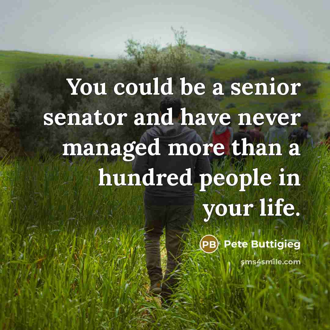 “You could be a senior senator and have never managed more than a hundred people in your life.” quote by Pete Buttigieg