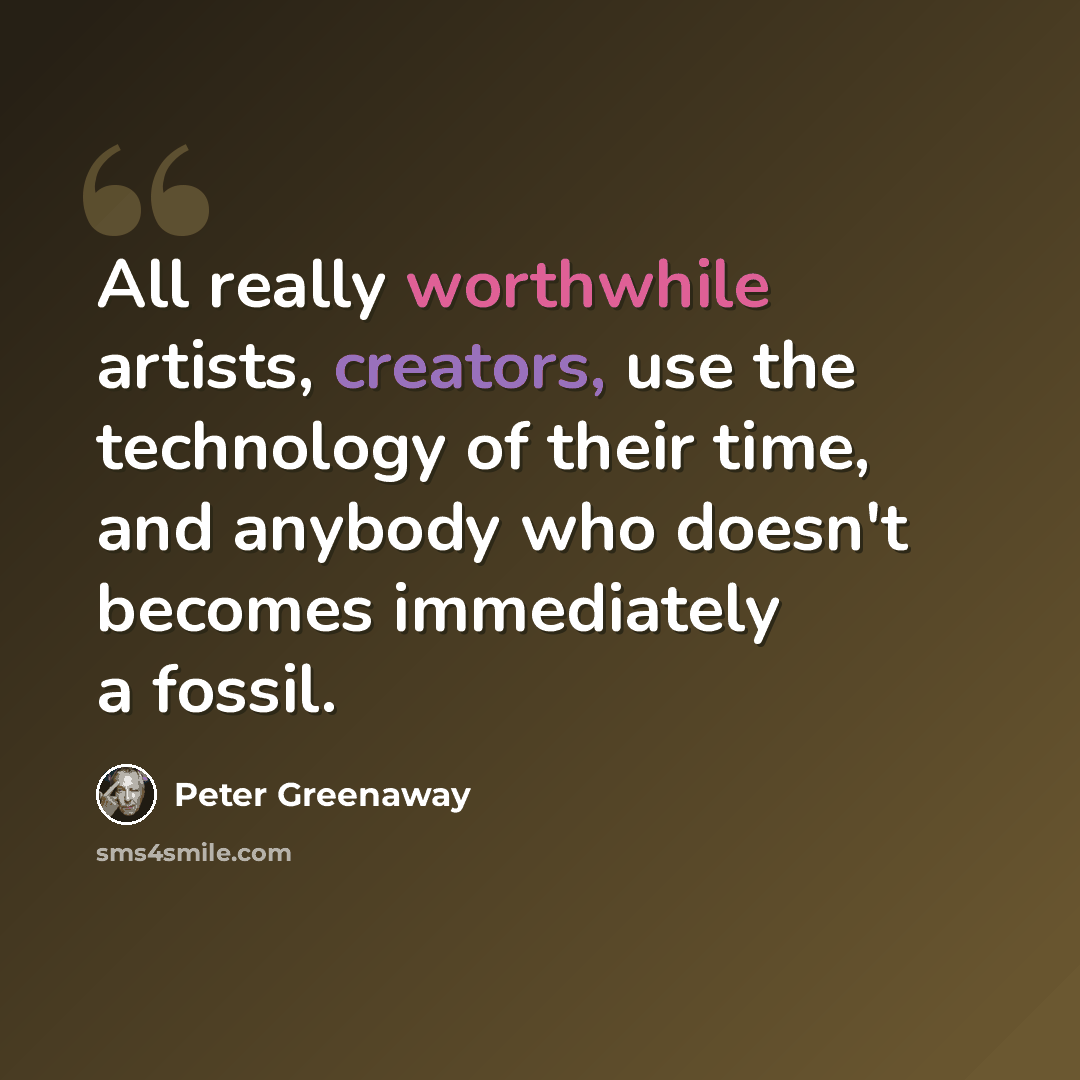 “All really worthwhile artists, creators, use the technology of their time, and anybody who doesn't becomes immediately a fossil.” quote by Peter Greenaway