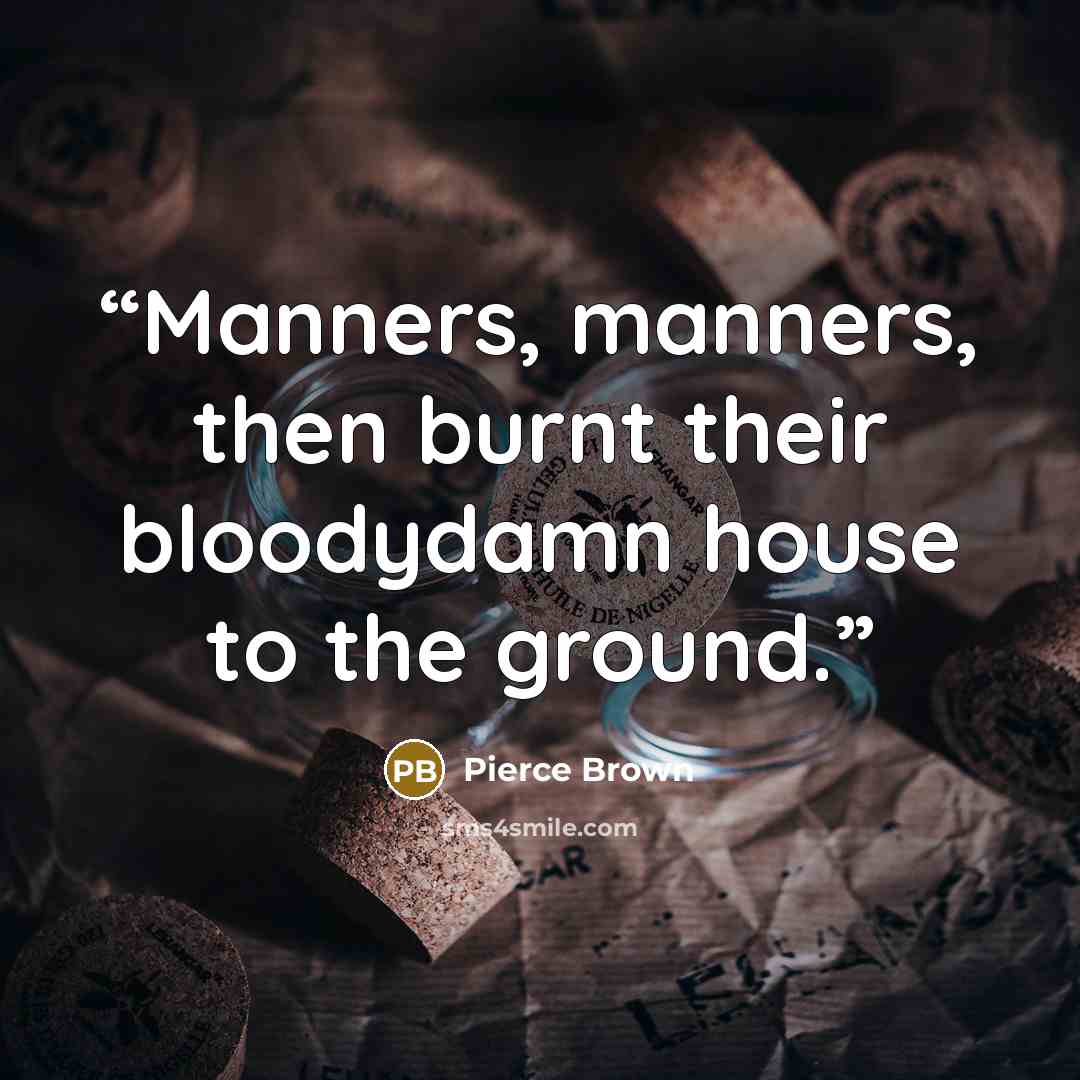 “Manners, manners, then burnt their bloodydamn house to the ground.” quote by Pierce Brown