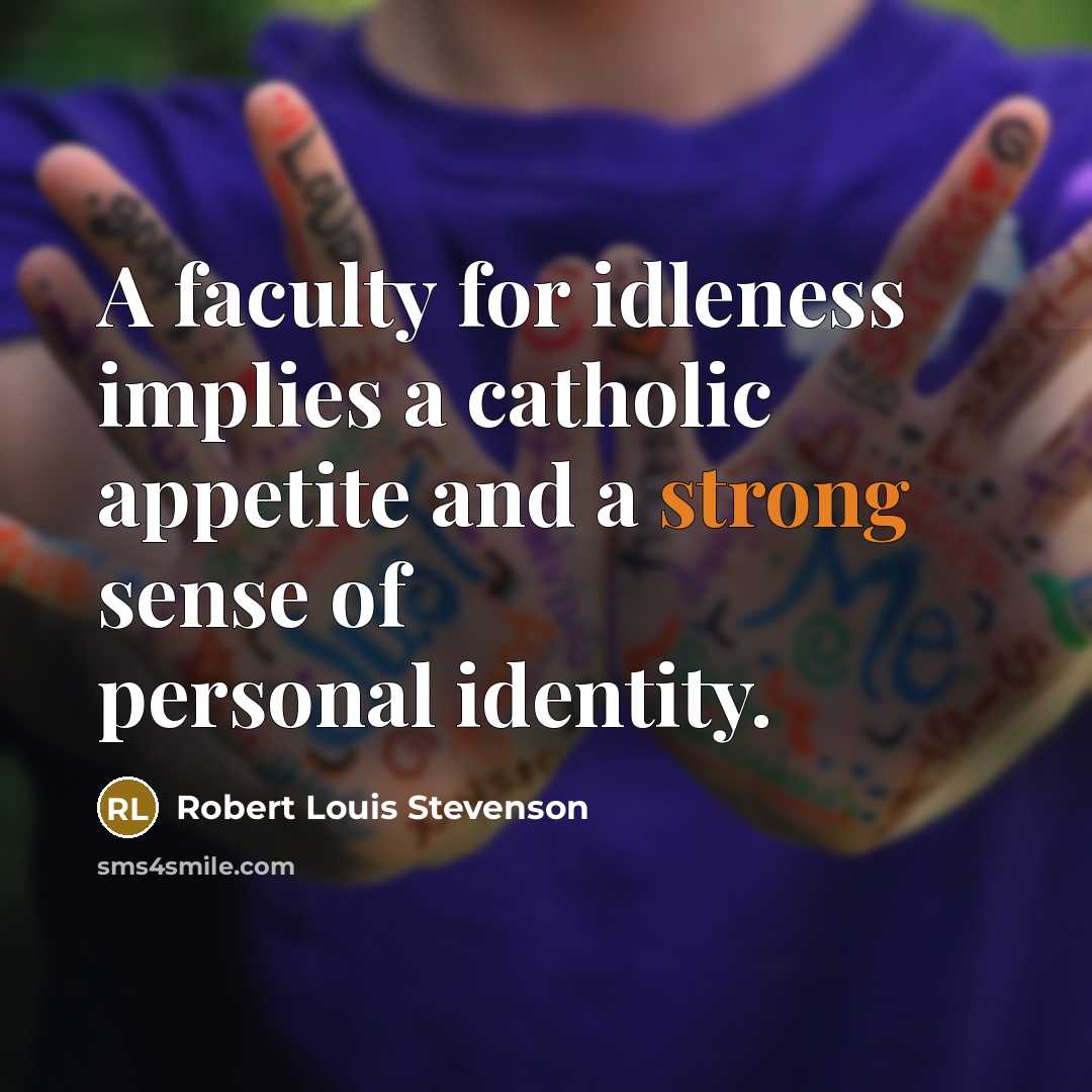 “A faculty for idleness implies a catholic appetite and a strong sense of personal identity.” quote by Robert Louis Stevenson