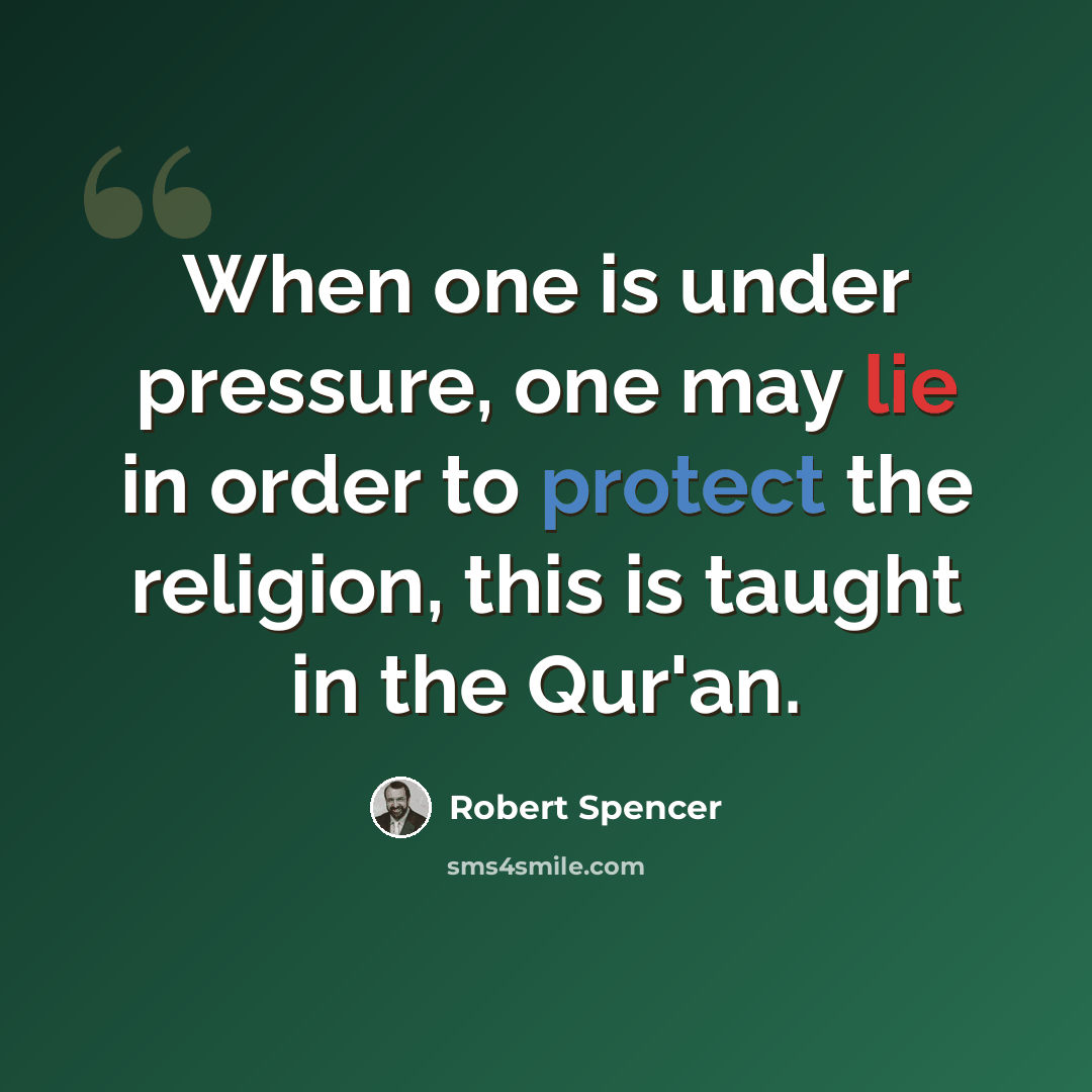 “When one is under pressure, one may lie in order to protect the religion, this is taught in the Qur'an.” quote by Robert Spencer