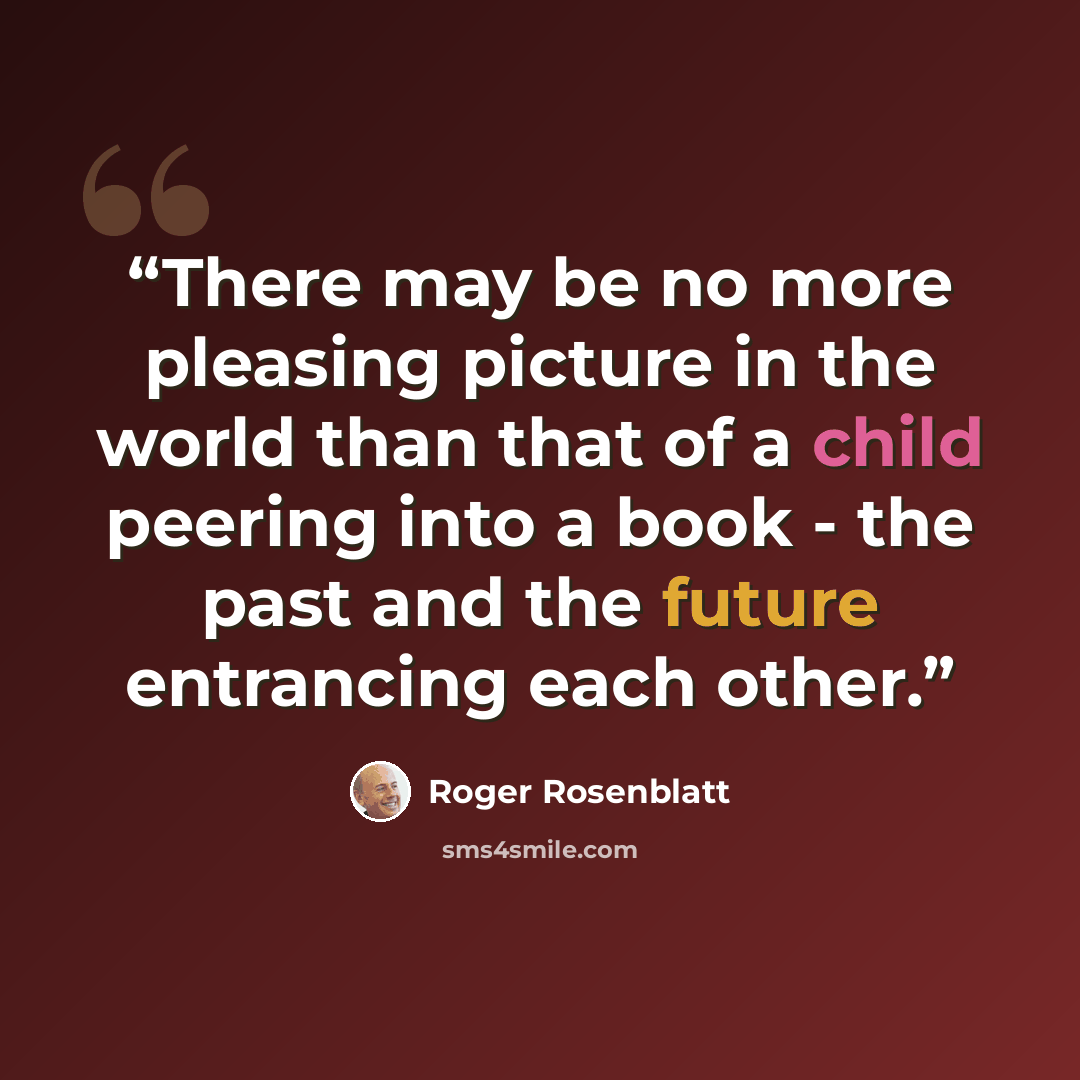 “There may be no more pleasing picture in the world than that of a child peering into a book - the past and the future entrancing each other.” quote by Roger Rosenblatt