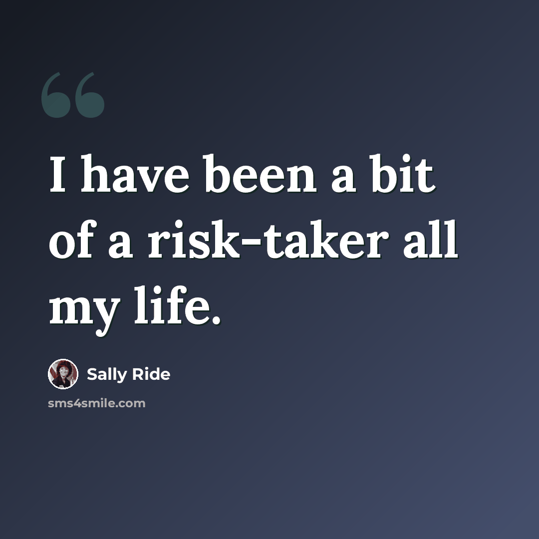 “I have been a bit of a risk-taker all my life.” quote by Sally Ride