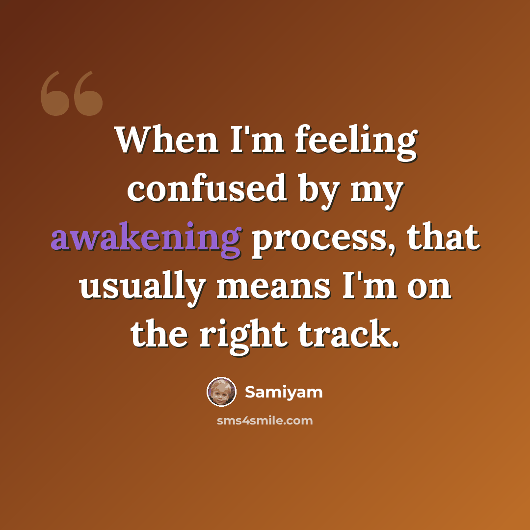 “When I'm feeling confused by my awakening process, that usually means I'm on the right track.” quote by Samiyam