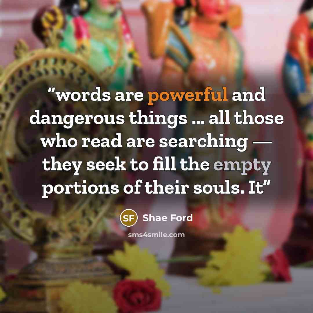 “words are powerful and dangerous things … all those who read are searching — they seek to fill the empty portions of their souls. It” quote by Shae Ford