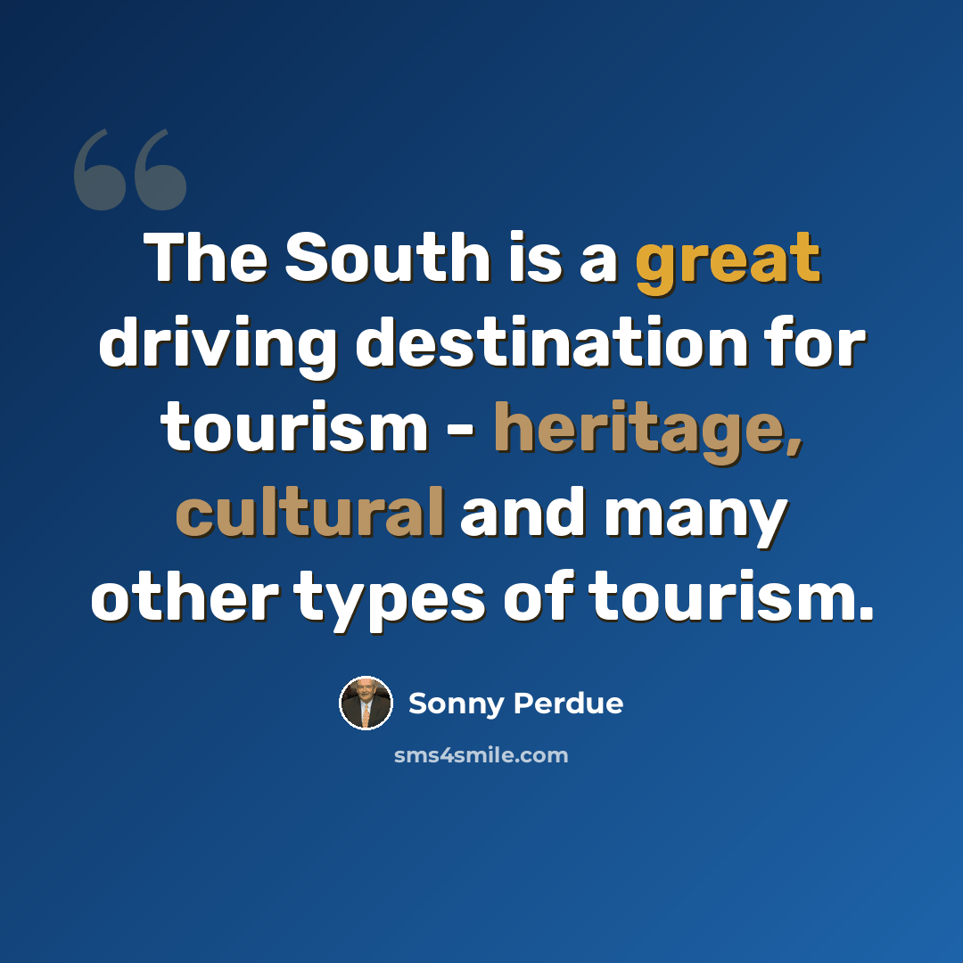 “The South is a great driving destination for tourism - heritage, cultural and many other types of tourism.” quote by Sonny Perdue