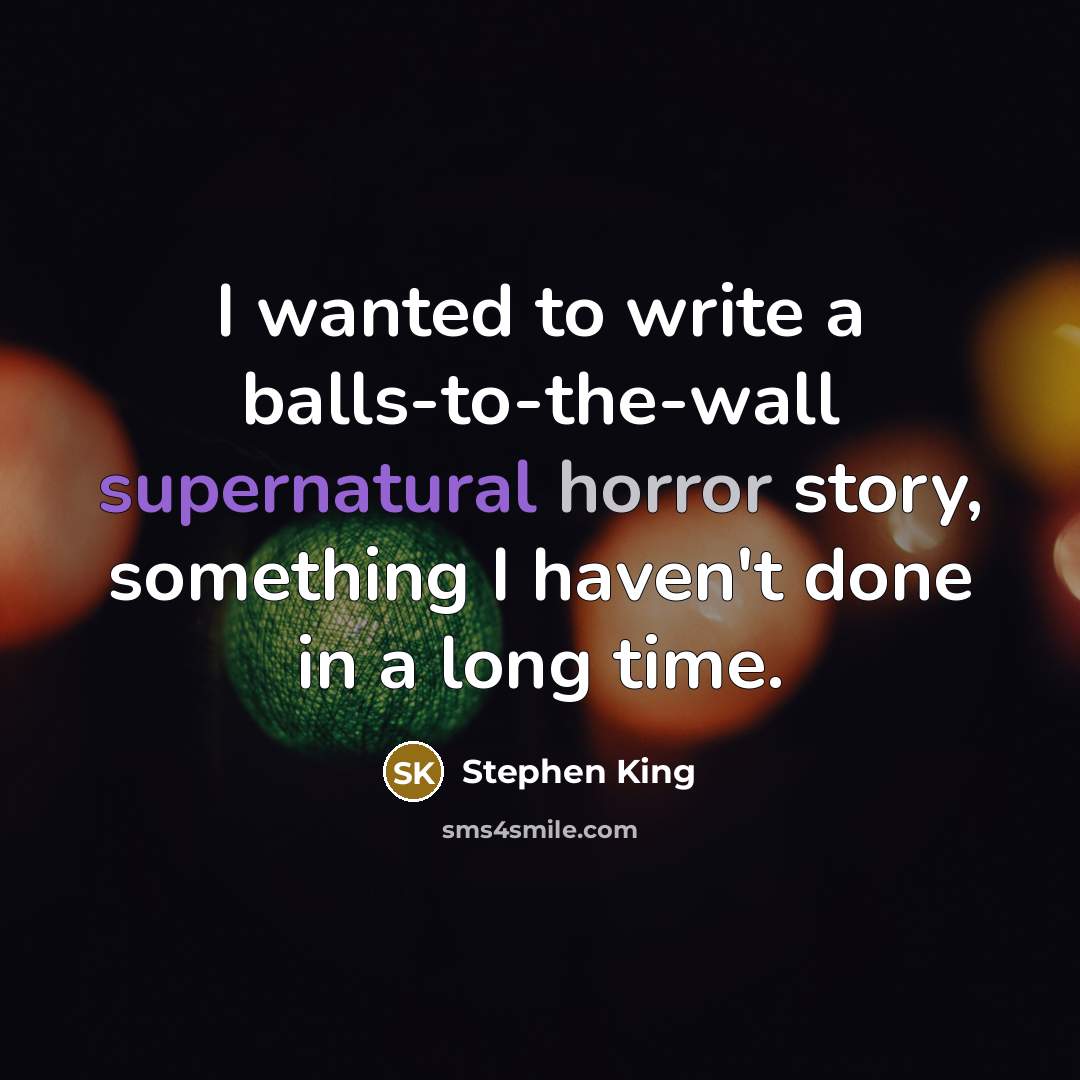 “I wanted to write a balls-to-the-wall supernatural horror story, something I haven't done in a long time.” quote by Stephen King