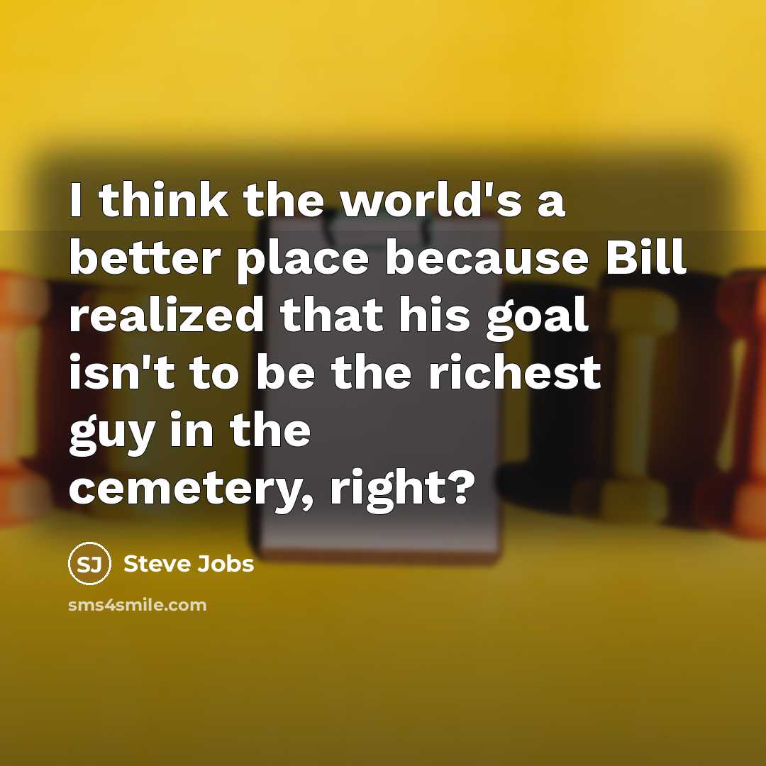 “I think the world's a better place because Bill realized that his goal isn't to be the richest guy in the cemetery, right?” quote by Steve Jobs