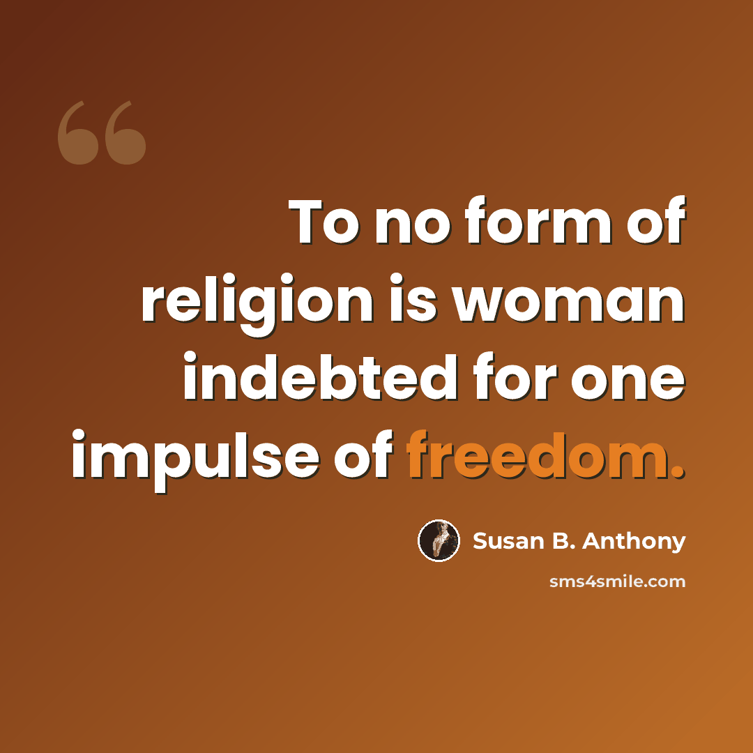 “To no form of religion is woman indebted for one impulse of freedom.” quote by Susan B. Anthony