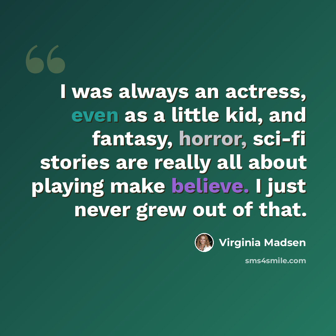 “I was always an actress, even as a little kid, and fantasy, horror, sci-fi stories are really all about playing make believe. I just never grew out of that.” quote by Virginia Madsen