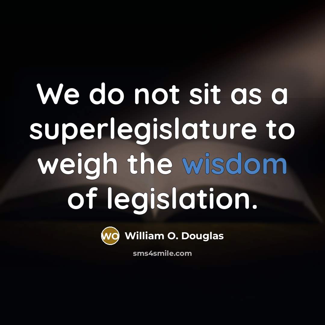 “We do not sit as a superlegislature to weigh the wisdom of legislation.” quote by William O. Douglas