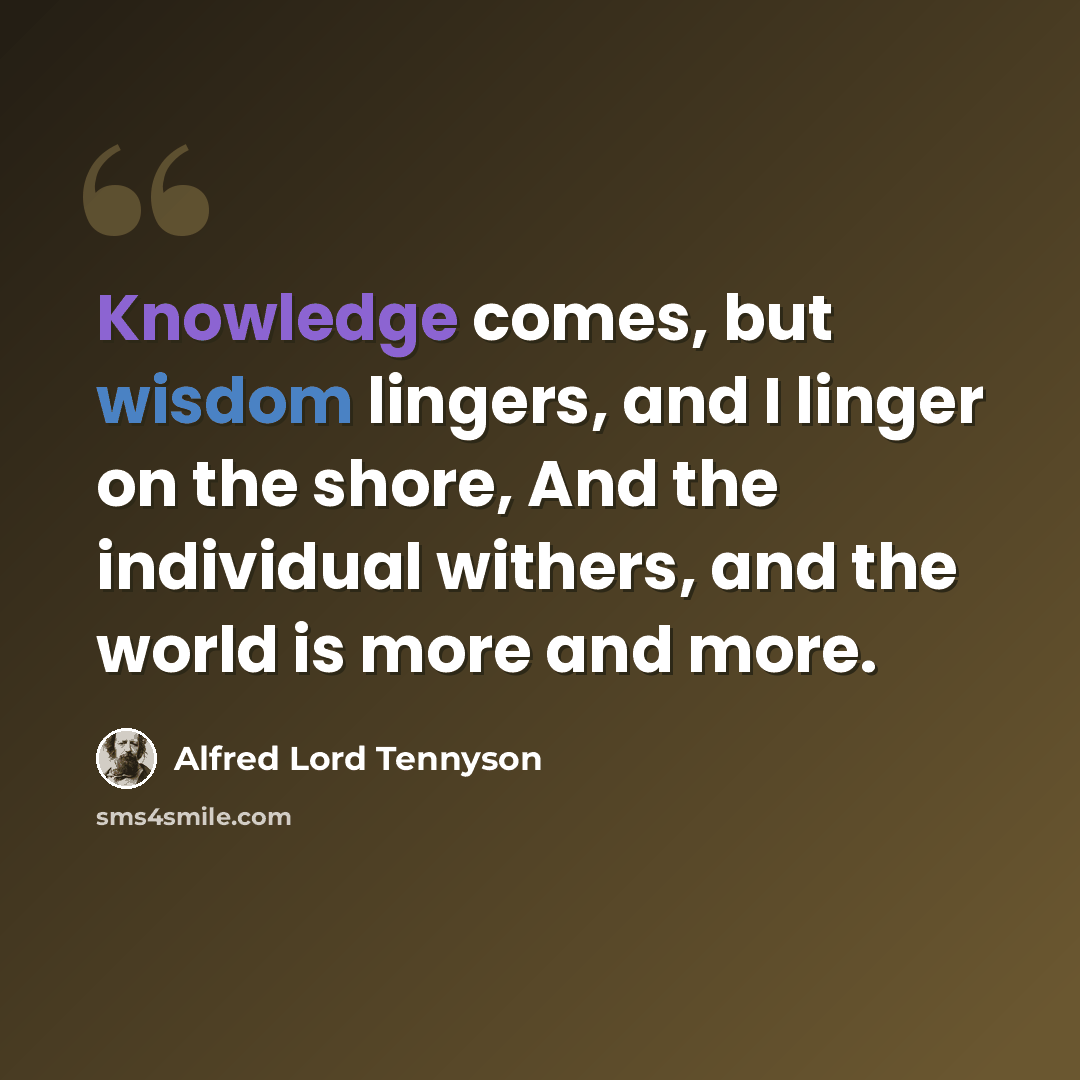 “Knowledge comes, but wisdom lingers, and I linger on the shore, And the individual withers, and the world is more and more.” quote by Alfred Lord Tennyson