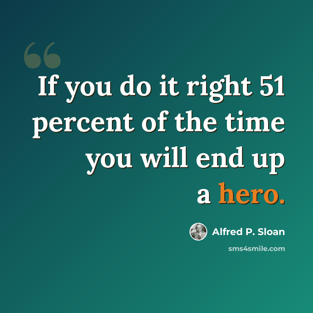 “If you do it right 51 percent of the time you will end up a hero.” quote by Alfred P. Sloan