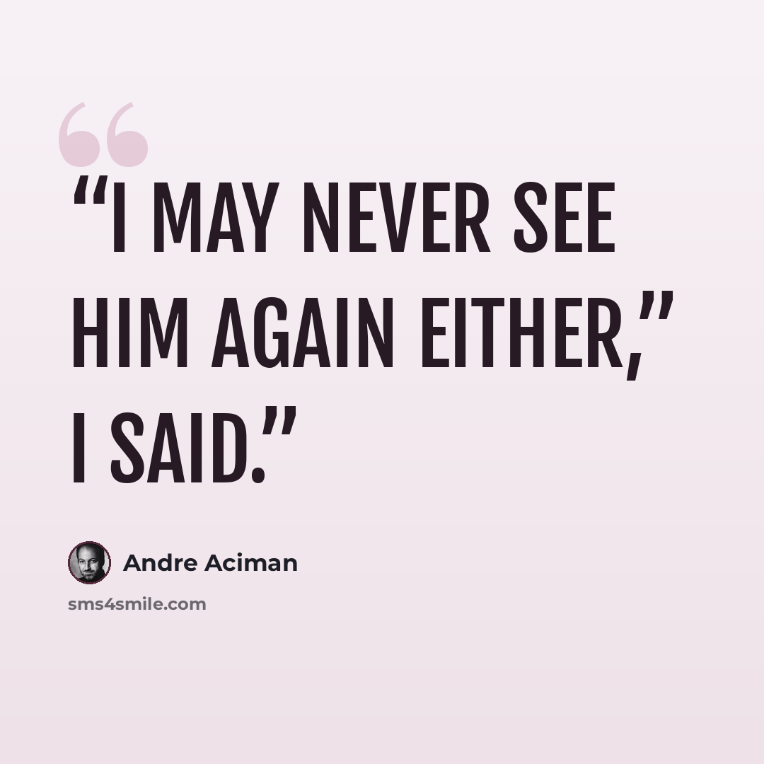 “I may never see him again either,” I said.” quote by André Aciman