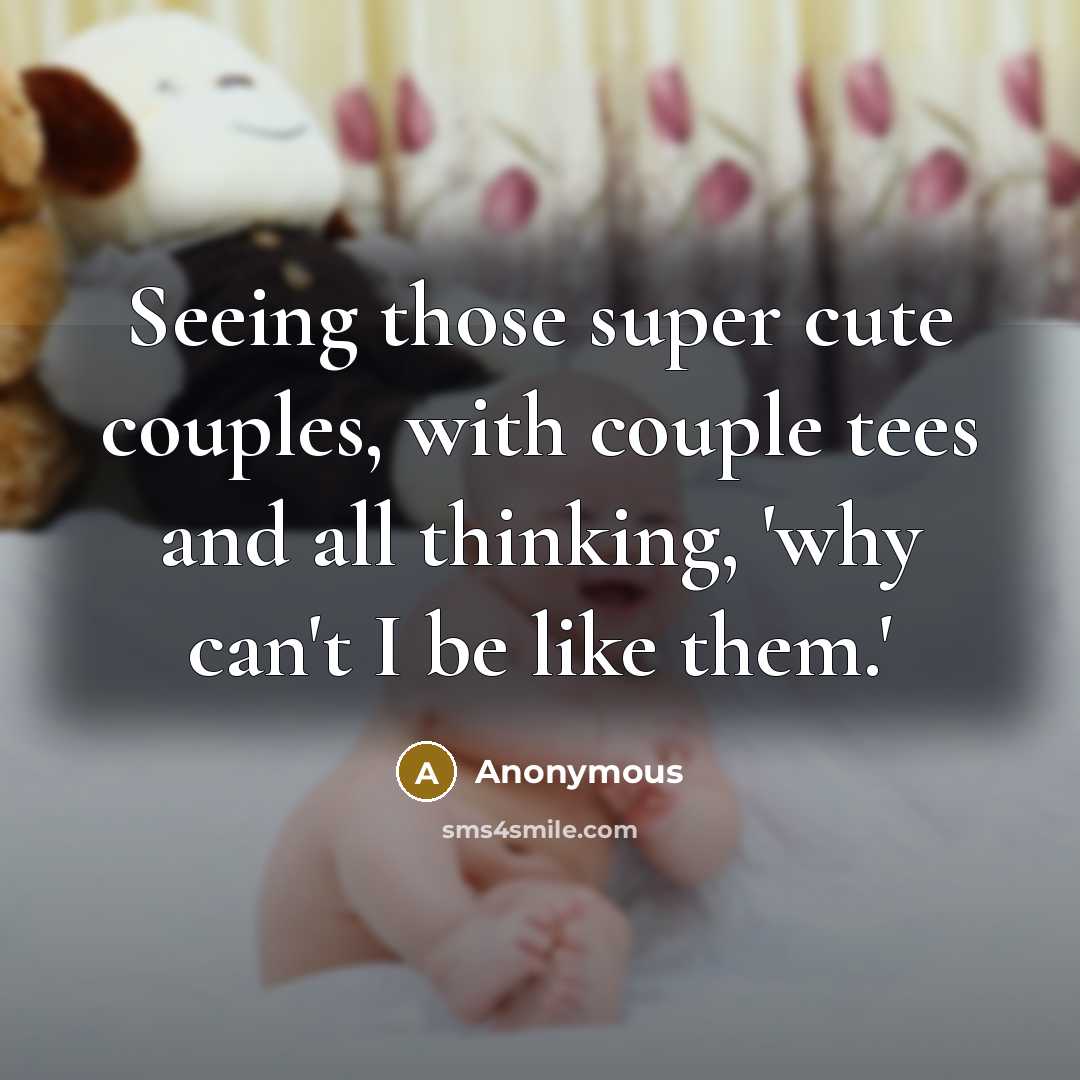“Seeing those super cute couples, with couple tees and all thinking, 'why can't I be like them.'” quote by Anonymous