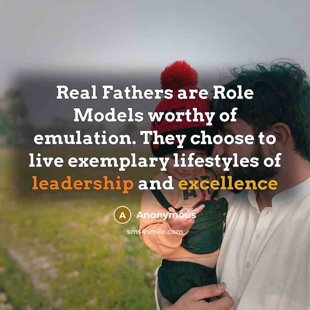 “Real Fathers are Role Models worthy of emulation. They choose to live exemplary lifestyles of leadership and excellence” quote by Anonymous